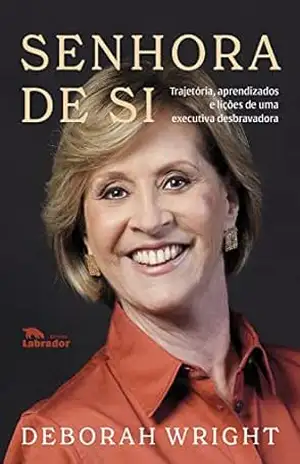Senhora de si: Trajetória, aprendizados e lições de uma executiva desbravadora – Deborah Wright Senhora de si: Trajetória, aprendizados e lições de uma executiva desbravadora – Deborah Wright