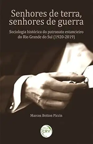 Capa do livro Senhores de terra, senhores de guerra: Sociologia histórica do patronato estancieiro do Rio Grande do Sul (1920–2019). - Marcos Botton Piccin