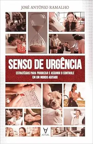 Senso de urgência: estratégias para priorizar e assumir o controle em um mundo agitado – José Antonio Ramalho