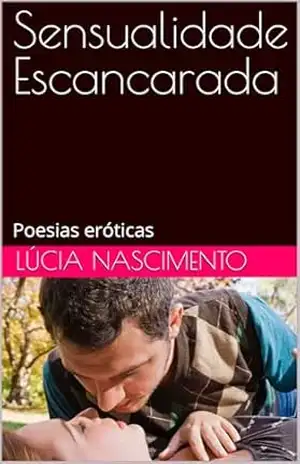 Sensualidade Escancarada: Poesias Eróticas - Lúcia Nascimento Sensualidade Escancarada: Poesias Eróticas - Lúcia Nascimento