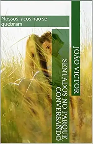 Sentados no parque, conversando: Nossos laços não se quebram (Contos do Mundo Moderno) – João  Victor
