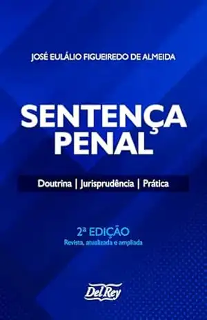 Sentença Penal: Doutrina, Jurisprudência, Prática – José Eulálio Figueiredo de Almeida Sentença Penal: Doutrina, Jurisprudência, Prática – José Eulálio Figueiredo de Almeida