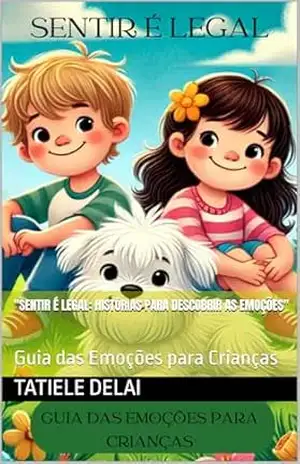 ''Sentir é Legal: Histórias para Descobrir as Emoções'': Guia das Emoções para Crianças - Tatiele Delai