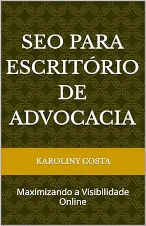 SEO PARA ESCRITÓRIO DE ADVOCACIA: Maximizando a Visibilidade Online na Área Jurídica – KAROLINY  COSTA