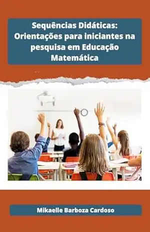 Sequências Didáticas: orientações para iniciantes na Pesquisa em Educação Matemática – Mikaelle Barboza Cardoso Sequências Didáticas: orientações para iniciantes na Pesquisa em Educação Matemática – Mikaelle Barboza Cardoso