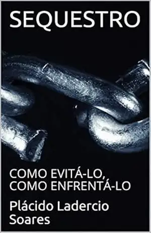 SEQUESTRO: COMO EVITÁ–LO, COMO ENFRENTÁ–LO – Plácido Ladercio Soares