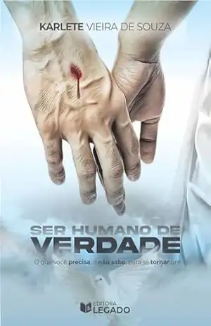Ser Humano de Verdade: O que você precisa, e não sabe, pra se tornar um. – Karlete Vieira de Souza Ser Humano de Verdade: O que você precisa, e não sabe, pra se tornar um. – Karlete Vieira de Souza