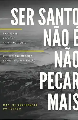 Ser Santo não é não Pecar mais, mas se Arrepender do Pecado: Pecado, Santidade, Perdão – William Paixão Ser Santo não é não Pecar mais, mas se Arrepender do Pecado: Pecado, Santidade, Perdão – William Paixão