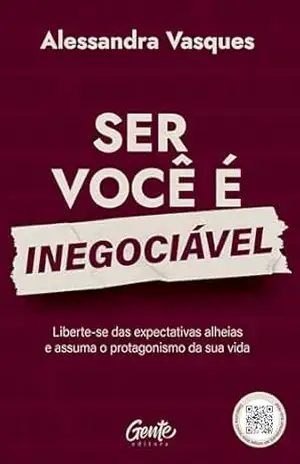 Ser você é inegociável: Liberte–se das expectativas alheias e assuma o protagonismo da sua vida - Alessandra Vasques