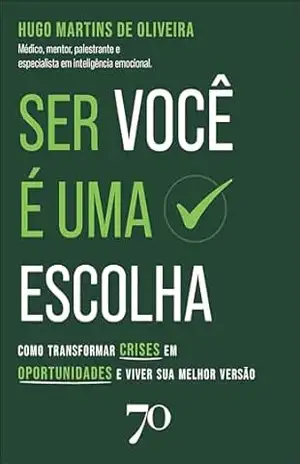 Ser você é uma escolha: como transformar crises em oportunidades e viver sua melhor versão – Hugo Martins de Oliveira Ser você é uma escolha: como transformar crises em oportunidades e viver sua melhor versão – Hugo Martins de Oliveira