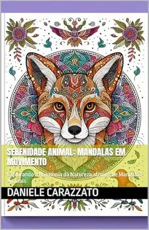 Serenidade Animal: Mandalas em Movimento: Explorando a Harmonia da Natureza através de Mandalas Animais – Daniele Carazzato