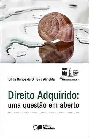 SÉRIE IDP – DIREITO ADQUIRIDO: UMA QUESTÃO EM ABERTO – LILIAN BARROS DE OLIVEIRA ALMEIDA IDP CURSOS E PROJETOS LTDA SÉRIE IDP – DIREITO ADQUIRIDO: UMA QUESTÃO EM ABERTO – LILIAN BARROS DE OLIVEIRA ALMEIDA IDP CURSOS E PROJETOS LTDA