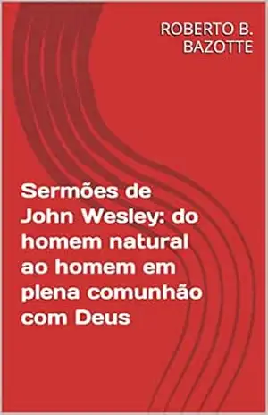 Sermões de John Wesley: do homem natural ao homem em plena comunhão com Deus – ROBERTO B. BAZOTTE