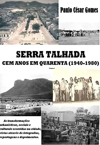 Baixar Serra Talhada: Cem anos em quarenta (1940–1980): As transformações urbanísticas, sociais e culturais ocorridas na cidade, vistas através de fotografias, reportagens e depoimentos pdf, epub, mobi, eBook