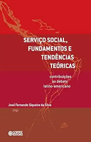 Serviço Social, fundamentos e tendências teóricas: contribuições ao debate latino–americano – José Fernando Siqueira da Silva Serviço Social, fundamentos e tendências teóricas: contribuições ao debate latino–americano – José Fernando Siqueira da Silva