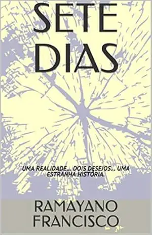 SETE DIAS: UMA REALIDADE… DOIS DESEJOS… UMA ESTRANHA HISTÓRIA. – RAMAYANO FRANCISCO