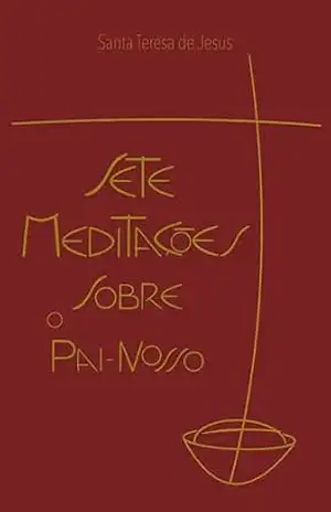 Sete meditações sobre o Pai Nosso: Acomodadas aos dias da semana – Santa Teresa de Jesus