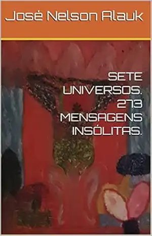 SETE UNIVERSOS. 273 MENSAGENS INSÓLITAS. – José Nelson  Alauk