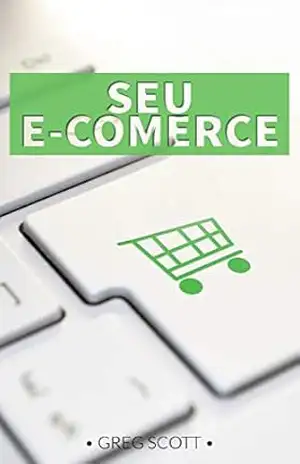 Seu E–comerce: Descubra como iniciar seu comércio eletrônico rentável do zero. – Greg Scott Seu E–comerce: Descubra como iniciar seu comércio eletrônico rentável do zero. – Greg Scott