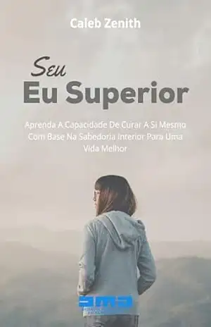 Capa do livro Seu Eu Superior: Aprenda A Capacidade De Curar A Si Mesmo Com Base Na Sabedoria Interior Para Uma Vida Melhor - Caleb Zenith