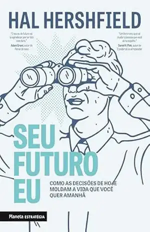 Seu futuro eu: Como as decisões de hoje moldam a vida que você quer amanhã – Hal Hershfield