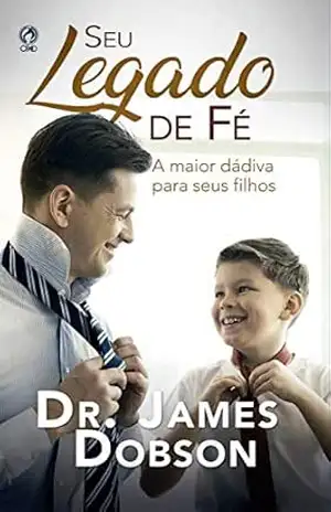 Seu legado de fé: A maior dádiva para seus filhos - Dr. James Dobson