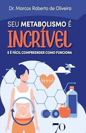Seu metabolismo é incrível: E é fácil compreender como funciona – Marcos Roberto de Oliveira
