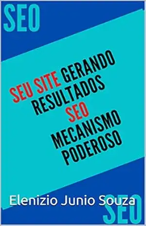 Seu Site Gerando Resultados Modo Correto: Apreda Usar o SEO MECANISMO PODEROSO – Elenizio Junio Souza