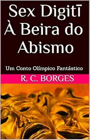 Sex Digitī À Beira do Abismo: Um Conto Olímpico Fantástico – R. C. Borges Sex Digitī À Beira do Abismo: Um Conto Olímpico Fantástico – R. C. Borges