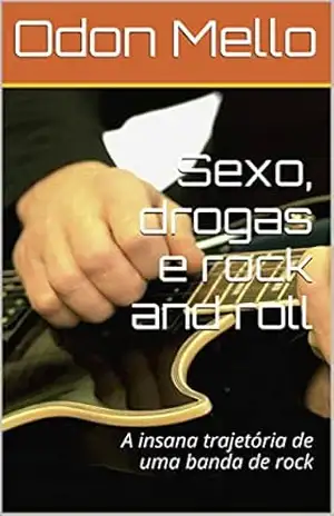 Sexo, drogas e rock and roll: A insana trajetória de uma banda de rock – Odon Mello