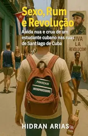 Sexo, Rum e Revolução: A vida nua e crua de um estudante cubano nas ruas de Santiago de Cuba – Hidrán Arias Sexo, Rum e Revolução: A vida nua e crua de um estudante cubano nas ruas de Santiago de Cuba – Hidrán Arias