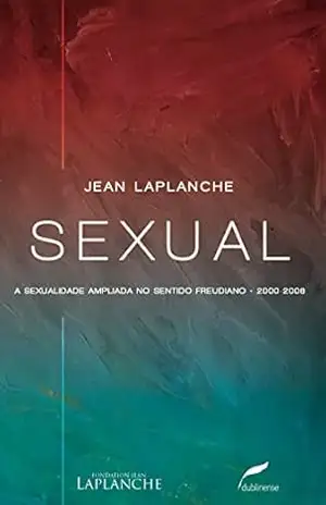 Sexual: A sexualidade ampliada no sentido freudiano 2000–2006 – Jean Laplanche