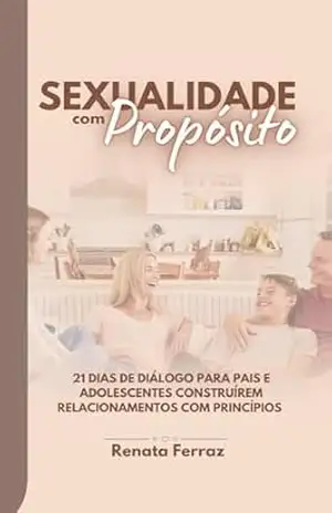 Sexualidade com Propósito: 21 dias de diálogo para pais e adolescentes construírem um relacionamento com principios – Renata Ferraz