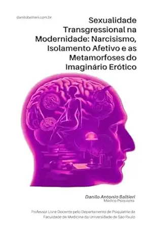 Sexualidade Transgressional na Modernidade: Narcisismo, Isolamento Afetivo e as Metamorfoses do Imaginário Erótico (Sexualidade Patológica Livro 6) – Danilo Baltieri