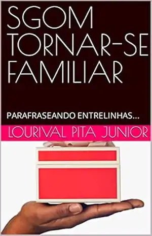 SGOM TORNAR–SE FAMILIAR: PARAFRASEANDO ENTRELINHAS… – Lourival Pita Junior