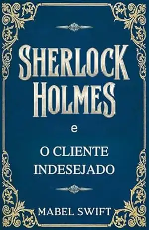 Sherlock Holmes e o cliente indesejado (Um mistério de Sherlock Holmes Livro 8) – Mabel Swift