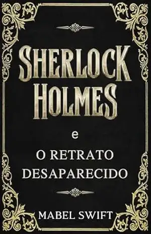 Sherlock Holmes e o Retrato Desaparecido (Um mistério de Sherlock Holmes Livro 1) – Mabel Swift