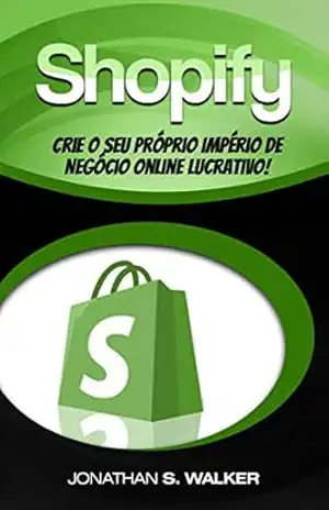 Shopify – Crie o Seu Próprio Império de Negócio Online Lucrativo! – Jonathan S. Walker
