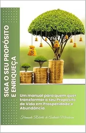 SIGA O SEU PROPÓSITO E ENRIQUEÇA: Um manual para quem quer transformar o seu Propósito de Vida em Prosperidade e Abundância. – FERNANDO MARCHESINI