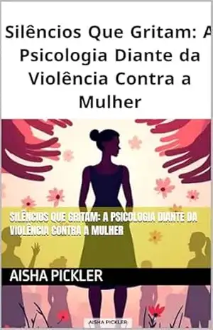 Silêncios Que Gritam: A Psicologia Diante da Violência Contra a Mulher – Aisha Pickler Silêncios Que Gritam: A Psicologia Diante da Violência Contra a Mulher – Aisha Pickler