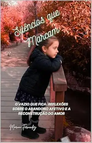 Silêncios que Marcam: O Vazio que Fica: Reflexões sobre o Abandono Afetivo e a Reconstrução do Amor - Marina Fernández Silêncios que Marcam: O Vazio que Fica: Reflexões sobre o Abandono Afetivo e a Reconstrução do Amor - Marina Fernández