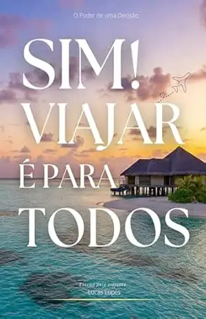 Sim! Viajar é para todos: O poder de uma decisão – Lucas  Lopes