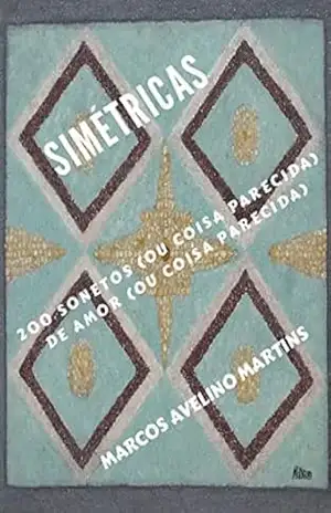 SIMÉTRICAS: 200 SONETOS (OU COISA PARECIDA) DE AMOR (OU COISA PARECIDA) – MARCOS AVELINO MARTINS