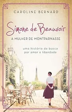 Simone de Beauvoir: a mulher de Montparnasse: Uma história da busca por amor e liberdade – Caroline Bernard Simone de Beauvoir: a mulher de Montparnasse: Uma história da busca por amor e liberdade – Caroline Bernard