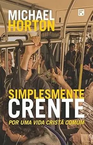 Simplesmente crente: por uma vida cristã comum – Michael Scott Horton