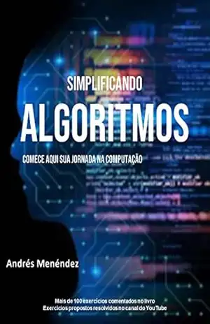 Simplificando Algoritmos: Comece aqui sua jornada na computação – Andres Menéndez Simplificando Algoritmos: Comece aqui sua jornada na computação – Andres Menéndez