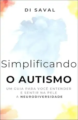 Simplificando o Autismo: Um guia para você entender e sentir na pele a Neurodiversidade – Di Saval