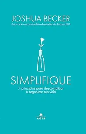 Simplifique: 7 princípios para descomplicar e organizar sua vida – Joshua Becker