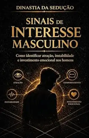 Sinais de Interesse Masculino: Como identificar atração, instabilidade e investimento emocional nos homens (DINASTIA DA SEDUÇÃO) – M F  RIBEIRO