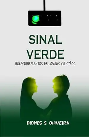 SINAL VERDE: RELACIONAMENTO DE JOVENS CRISTÃOS - Diones S Oliveira SINAL VERDE: RELACIONAMENTO DE JOVENS CRISTÃOS - Diones S Oliveira